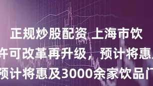 正规炒股配资 上海市饮品类排水许可改革再升级，预计将惠及3000余家饮品门店
