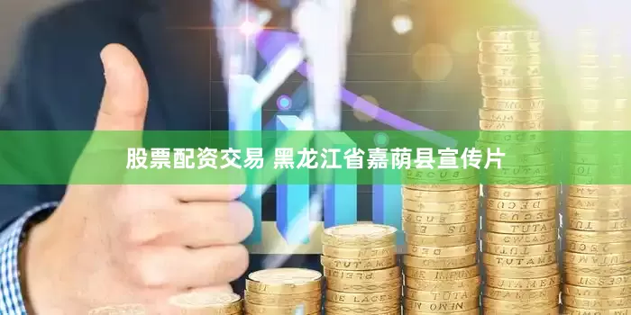 股票配资交易 黑龙江省嘉荫县宣传片