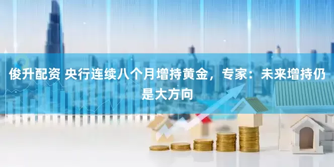 俊升配资 央行连续八个月增持黄金，专家：未来增持仍是大方向
