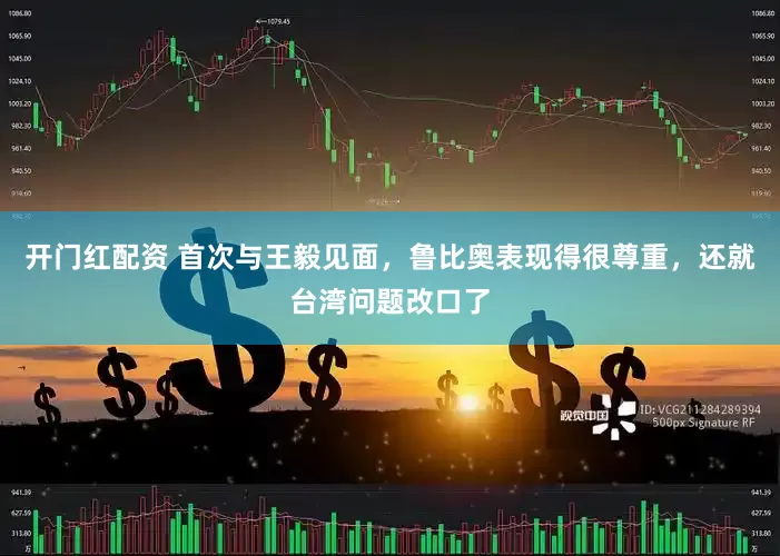 开门红配资 首次与王毅见面，鲁比奥表现得很尊重，还就台湾问题改口了