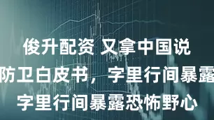 俊升配资 又拿中国说事？日本防卫白皮书，字里行间暴露恐怖野心