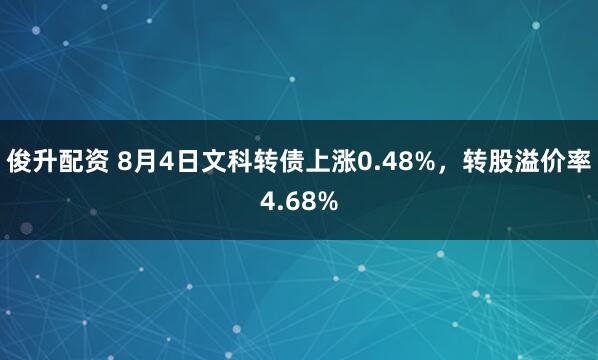 俊升配资 8月4日文科转债上涨0.48%，转股溢价率4.68%