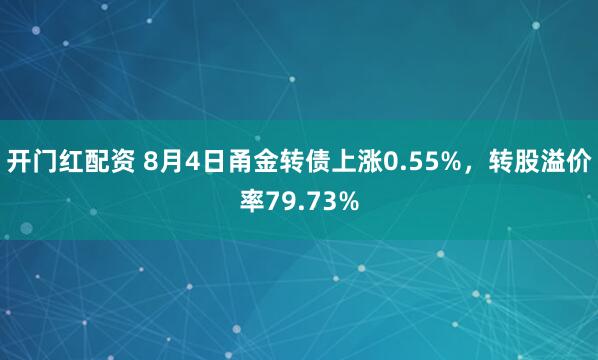 开门红配资 8月4日甬金转债上涨0.55%，转股溢价率79.73%