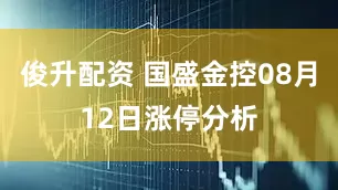 俊升配资 国盛金控08月12日涨停分析