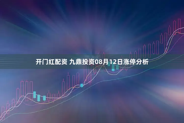 开门红配资 九鼎投资08月12日涨停分析