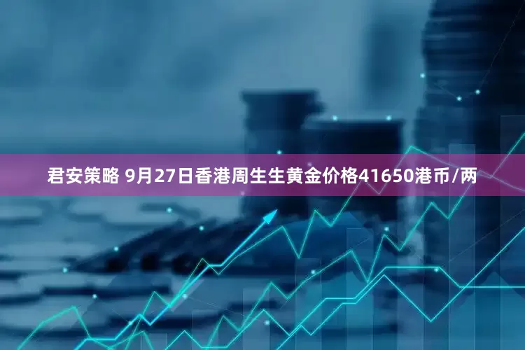 君安策略 9月27日香港周生生黄金价格41650港币/两