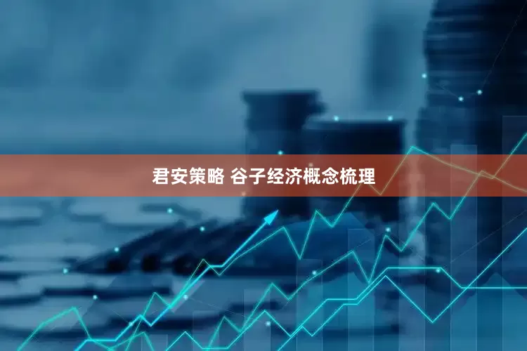 君安策略 谷子经济概念梳理