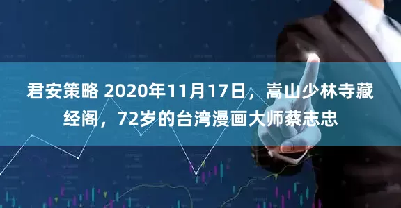 君安策略 2020年11月17日，嵩山少林寺藏经阁，72岁的台湾漫画大师蔡志忠