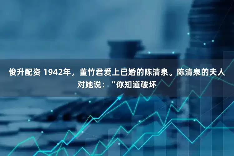俊升配资 1942年，董竹君爱上已婚的陈清泉。陈清泉的夫人对她说：“你知道破坏